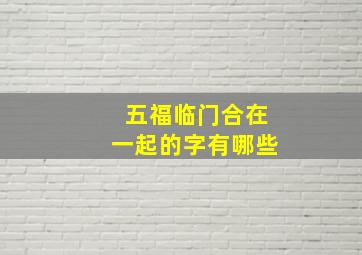 五福临门合在一起的字有哪些