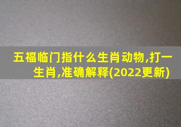 五福临门指什么生肖动物,打一生肖,准确解释(2022更新)