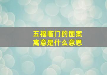 五福临门的图案寓意是什么意思