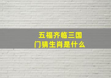 五福齐临三国门猜生肖是什么