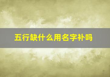 五行缺什么用名字补吗