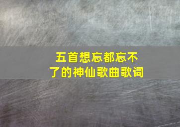 五首想忘都忘不了的神仙歌曲歌词