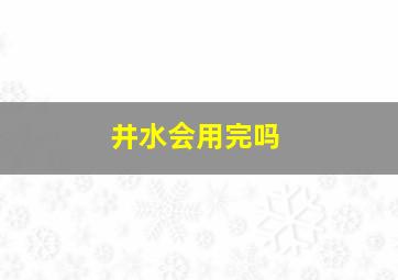 井水会用完吗