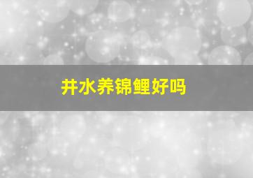 井水养锦鲤好吗