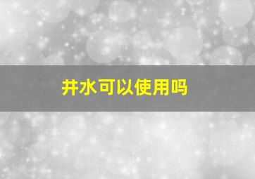 井水可以使用吗