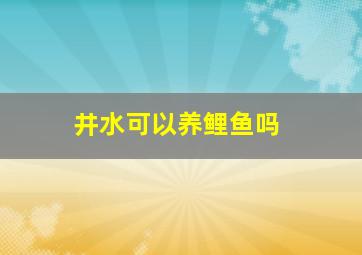 井水可以养鲤鱼吗