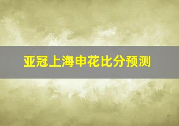 亚冠上海申花比分预测