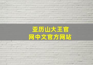 亚历山大王官网中文官方网站