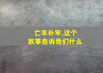 亡羊补牢,这个故事告诉我们什么