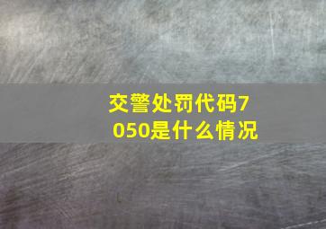 交警处罚代码7050是什么情况