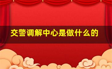 交警调解中心是做什么的