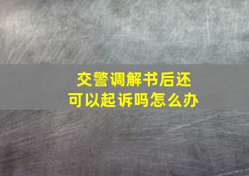 交警调解书后还可以起诉吗怎么办