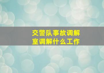 交警队事故调解室调解什么工作