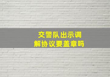 交警队出示调解协议要盖章吗