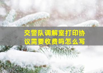 交警队调解室打印协议需要收费吗怎么写