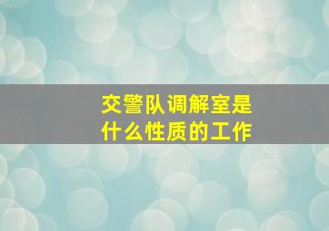 交警队调解室是什么性质的工作