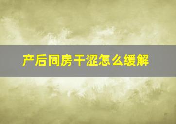 产后同房干涩怎么缓解