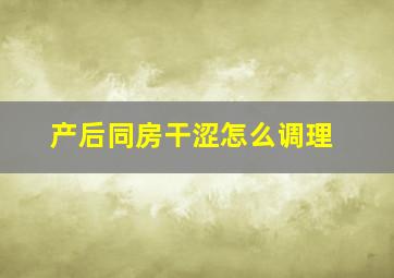 产后同房干涩怎么调理