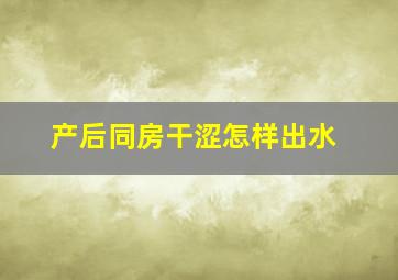 产后同房干涩怎样出水