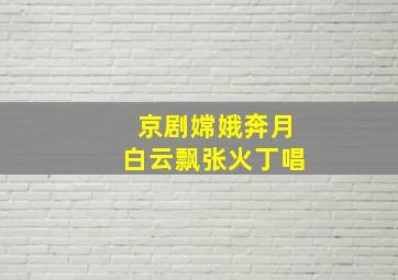 京剧嫦娥奔月白云飘张火丁唱