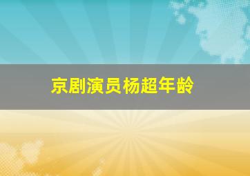 京剧演员杨超年龄