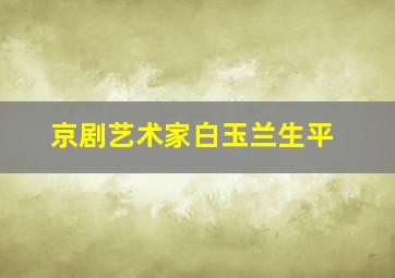 京剧艺术家白玉兰生平