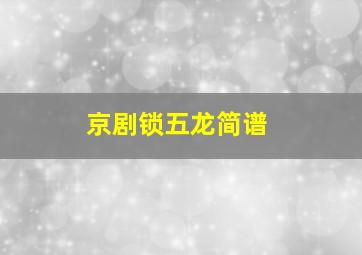 京剧锁五龙简谱