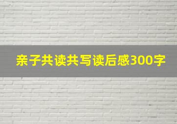 亲子共读共写读后感300字