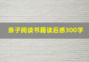 亲子阅读书籍读后感300字