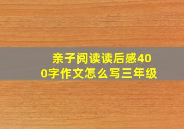 亲子阅读读后感400字作文怎么写三年级