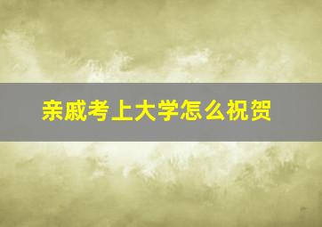 亲戚考上大学怎么祝贺