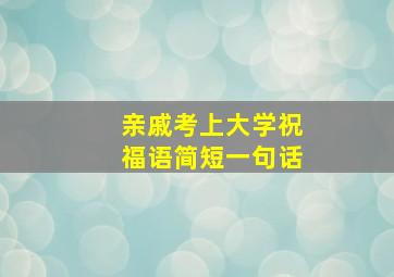 亲戚考上大学祝福语简短一句话