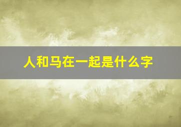 人和马在一起是什么字