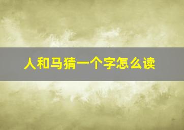 人和马猜一个字怎么读