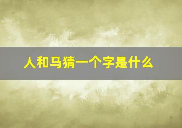 人和马猜一个字是什么