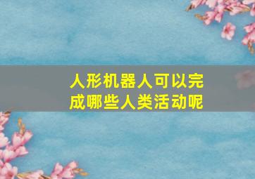 人形机器人可以完成哪些人类活动呢