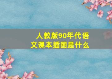 人教版90年代语文课本插图是什么