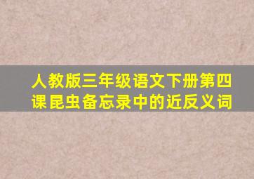 人教版三年级语文下册第四课昆虫备忘录中的近反义词