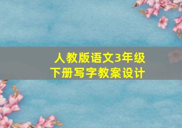 人教版语文3年级下册写字教案设计