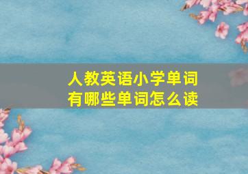 人教英语小学单词有哪些单词怎么读