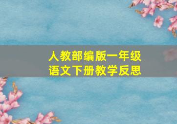 人教部编版一年级语文下册教学反思