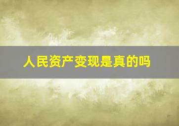 人民资产变现是真的吗