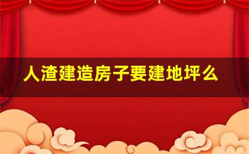 人渣建造房子要建地坪么