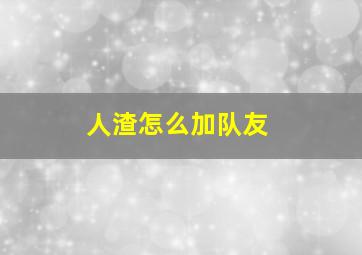 人渣怎么加队友