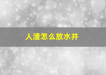 人渣怎么放水井