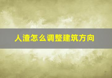 人渣怎么调整建筑方向