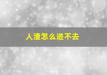 人渣怎么进不去