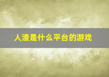 人渣是什么平台的游戏