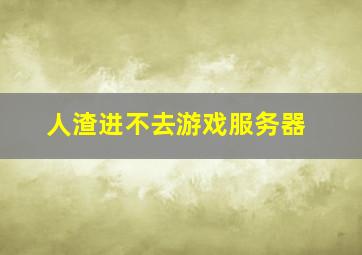 人渣进不去游戏服务器