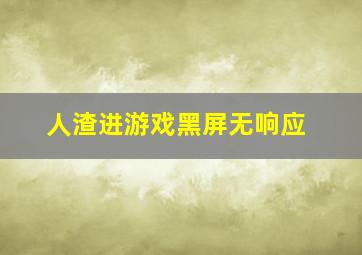 人渣进游戏黑屏无响应